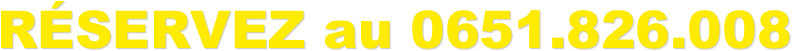 RÉSERVEZ au 0651.826.008
